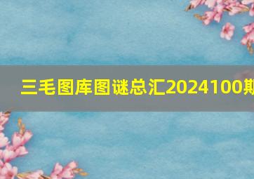 三毛图库图谜总汇2024100期