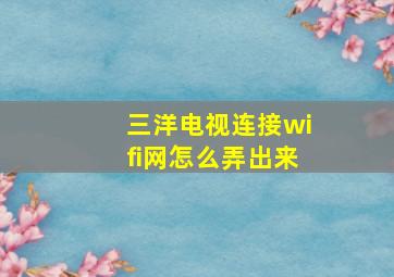 三洋电视连接wifi网怎么弄出来