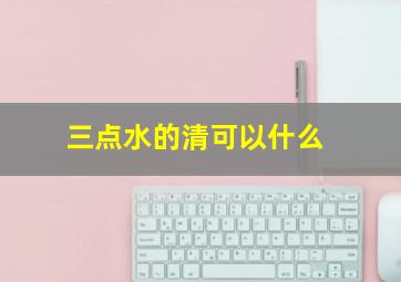 三点水的清可以什么