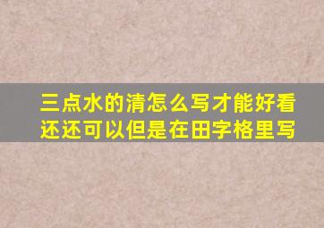 三点水的清怎么写才能好看还还可以但是在田字格里写