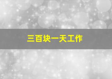 三百块一天工作