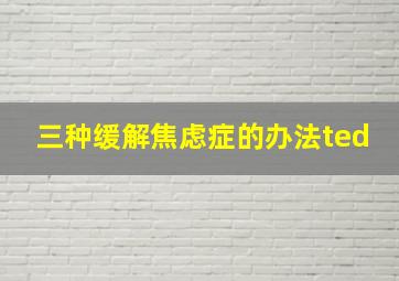 三种缓解焦虑症的办法ted