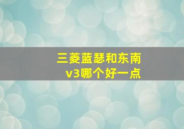 三菱蓝瑟和东南v3哪个好一点