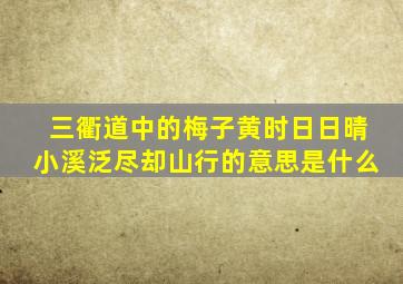 三衢道中的梅子黄时日日晴小溪泛尽却山行的意思是什么