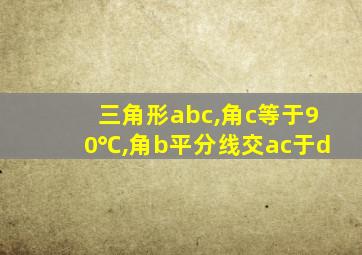 三角形abc,角c等于90℃,角b平分线交ac于d