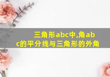 三角形abc中,角abc的平分线与三角形的外角