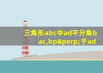 三角形abc中ad平分角bac,bp⊥于ad