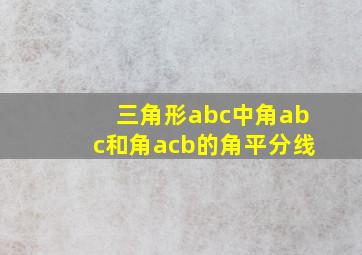 三角形abc中角abc和角acb的角平分线