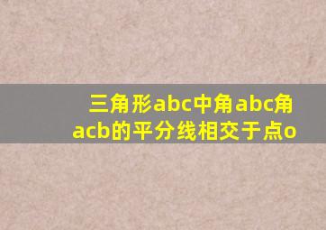 三角形abc中角abc角acb的平分线相交于点o