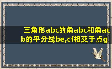 三角形abc的角abc和角acb的平分线be,cf相交于点g