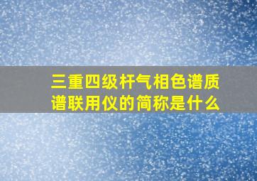 三重四级杆气相色谱质谱联用仪的简称是什么