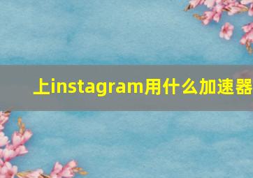 上instagram用什么加速器