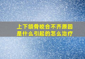 上下颌骨咬合不齐原因是什么引起的怎么治疗