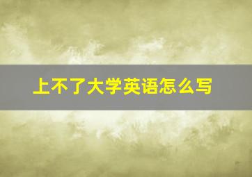 上不了大学英语怎么写