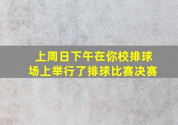 上周日下午在你校排球场上举行了排球比赛决赛