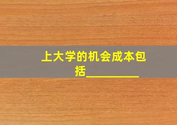 上大学的机会成本包括_________