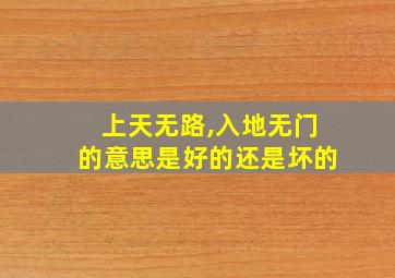 上天无路,入地无门的意思是好的还是坏的