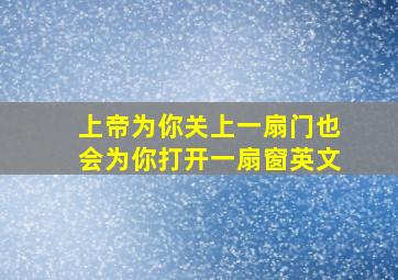 上帝为你关上一扇门也会为你打开一扇窗英文