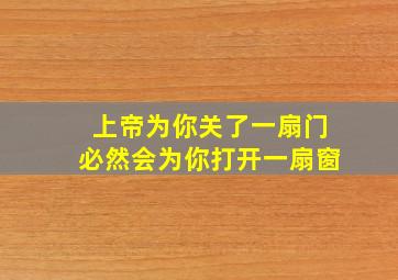 上帝为你关了一扇门必然会为你打开一扇窗