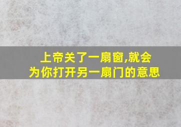 上帝关了一扇窗,就会为你打开另一扇门的意思