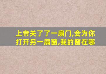 上帝关了了一扇门,会为你打开另一扇窗,我的窗在哪