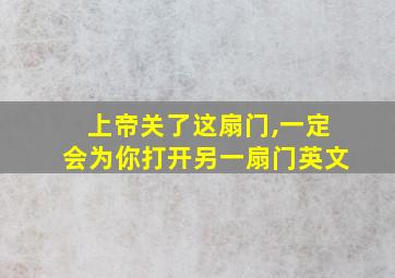 上帝关了这扇门,一定会为你打开另一扇门英文