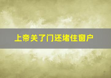 上帝关了门还堵住窗户