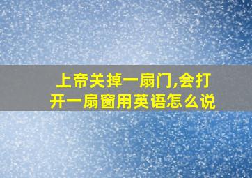 上帝关掉一扇门,会打开一扇窗用英语怎么说