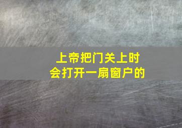 上帝把门关上时会打开一扇窗户的