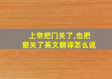 上帝把门关了,也把窗关了英文翻译怎么说