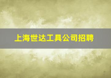 上海世达工具公司招聘