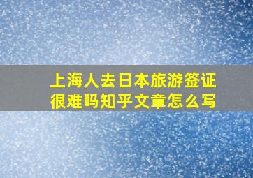 上海人去日本旅游签证很难吗知乎文章怎么写