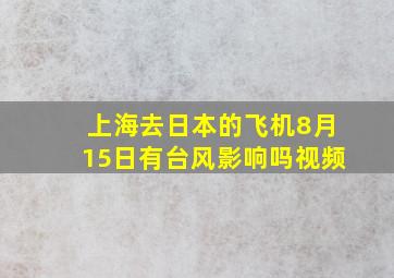 上海去日本的飞机8月15日有台风影响吗视频