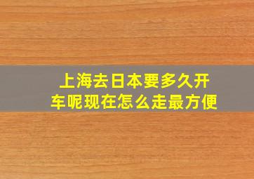 上海去日本要多久开车呢现在怎么走最方便