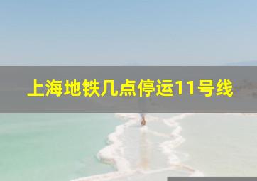 上海地铁几点停运11号线