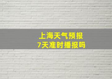 上海天气预报7天准时播报吗