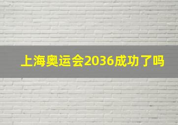 上海奥运会2036成功了吗