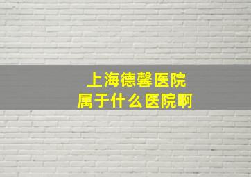 上海德馨医院属于什么医院啊