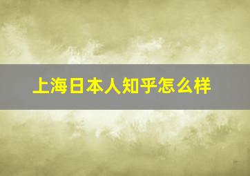 上海日本人知乎怎么样