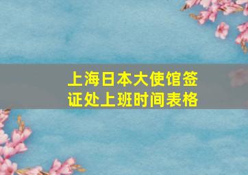 上海日本大使馆签证处上班时间表格