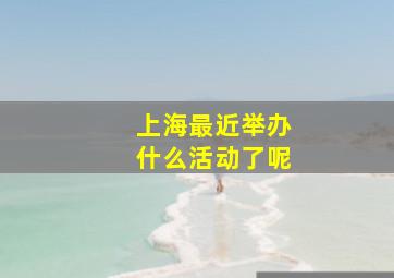 上海最近举办什么活动了呢