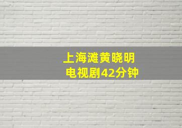 上海滩黄晓明电视剧42分钟