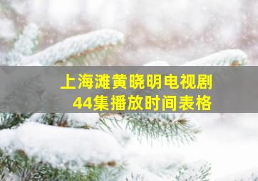 上海滩黄晓明电视剧44集播放时间表格