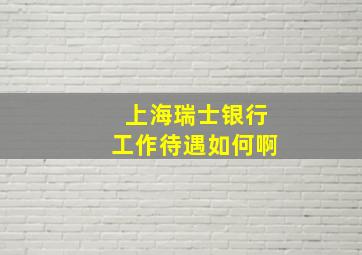 上海瑞士银行工作待遇如何啊