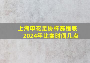 上海申花足协杯赛程表2024年比赛时间几点