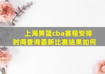 上海男篮cba赛程安排时间查询最新比赛结果如何