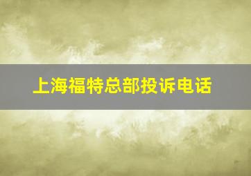 上海福特总部投诉电话