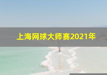 上海网球大师赛2021年