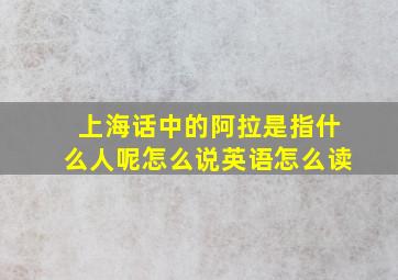 上海话中的阿拉是指什么人呢怎么说英语怎么读