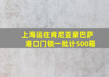 上海运往肯尼亚蒙巴萨港口门锁一批计500箱